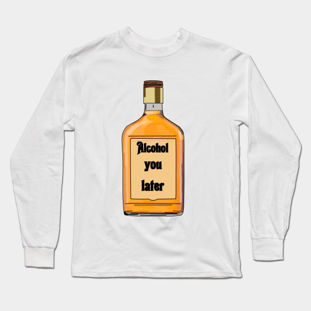 Alcohol you later- Funny- Alcohol Edit Long Sleeve T-Shirt by Vtheartist